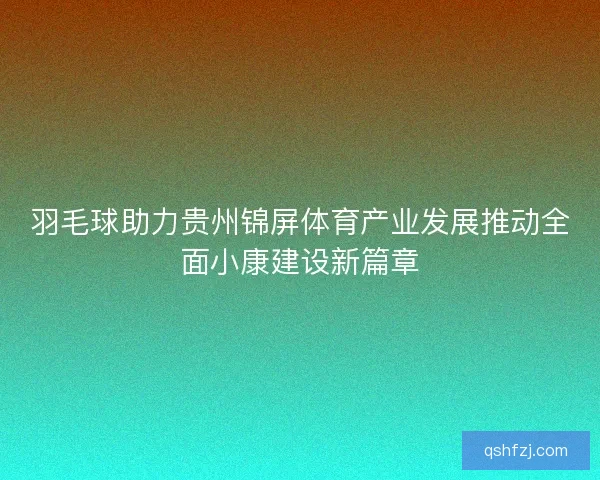 羽毛球助力贵州锦屏体育产业发展推动全面小康建设新篇章