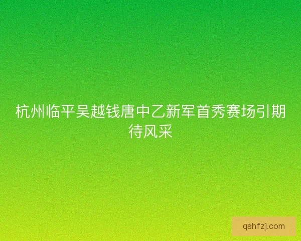 杭州临平吴越钱唐中乙新军首秀赛场引期待风采