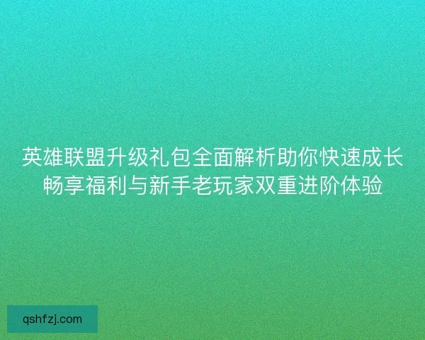 英雄联盟升级礼包全面解析助你快速成长畅享福利与新手老玩家双重进阶体验