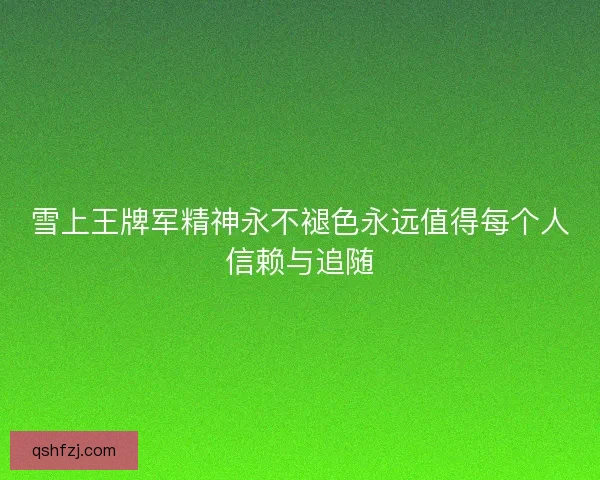 雪上王牌军精神永不褪色永远值得每个人信赖与追随