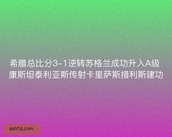 希腊总比分3-1逆转苏格兰成功升入A级 康斯坦泰利亚斯传射卡里萨斯措利斯建功