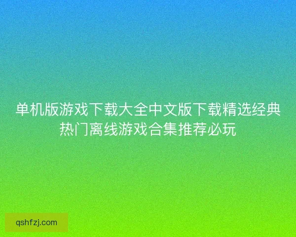单机版游戏下载大全中文版下载精选经典热门离线游戏合集推荐必玩