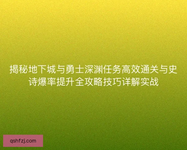 揭秘地下城与勇士深渊任务高效通关与史诗爆率提升全攻略技巧详解实战