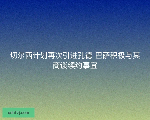 切尔西计划再次引进孔德 巴萨积极与其商谈续约事宜